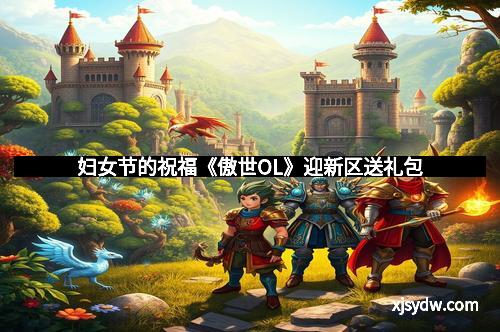 妇女节的祝福《傲世OL》迎新区送礼包