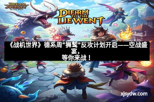 《战机世界》德系周“狮鹫”反攻计划开启——空战盛宴,等你来战!