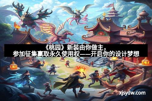 《桃园》新装由你做主,参加征集赢取永久使用权——开启你的设计梦想